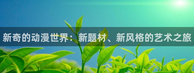 acg动漫 网站：新奇的动漫世界：新题材、新风格的艺术之旅