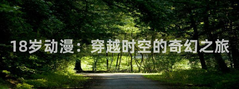 acg动漫下载免费：18岁动漫：穿越时空的奇幻之旅