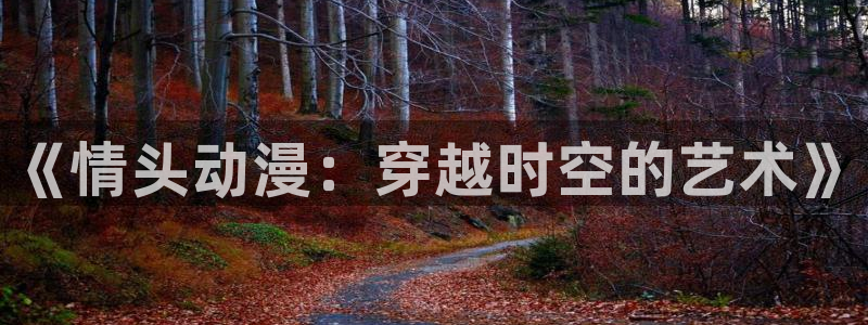 acg动漫官网下载：《情头动漫：穿越时空的艺术》
